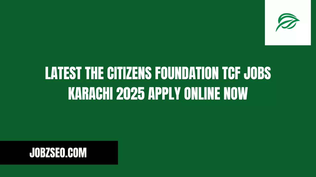 Latest The Citizens Foundation TCF Jobs Karachi 2025 Apply Online Now