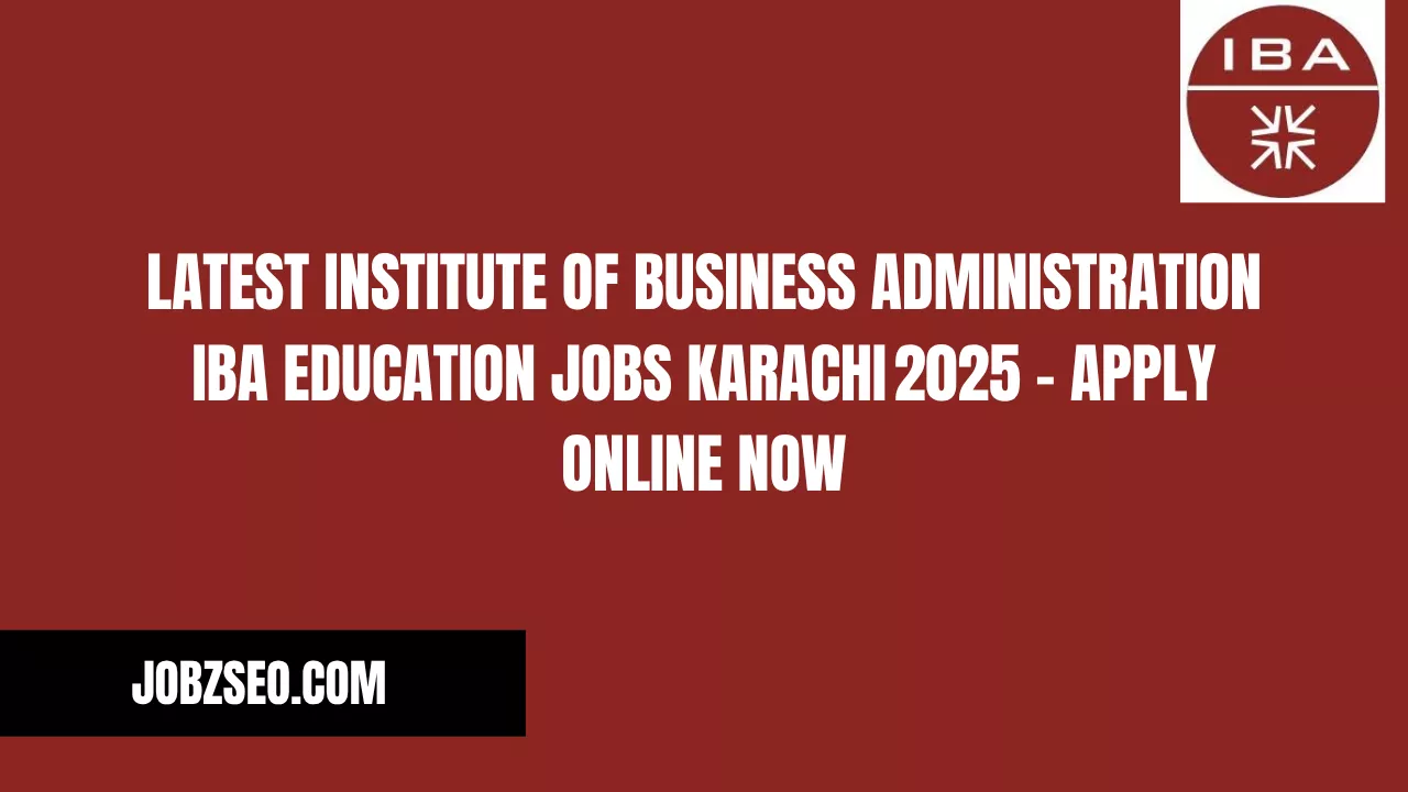 Latest Institute of Business Administration IBA Education Jobs Karachi 2025 – Apply Online Now